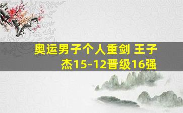 奥运男子个人重剑 王子杰15-12晋级16强